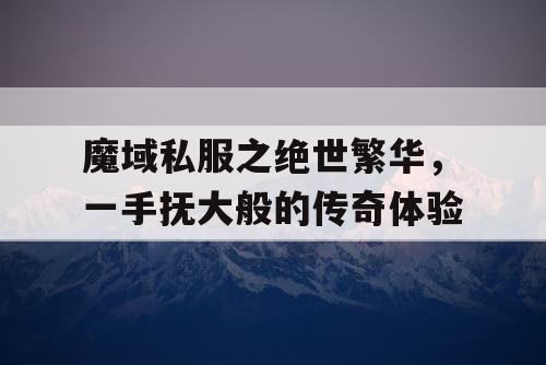 魔域私服之绝世繁华,一手抚大般的传奇体验 魔域私服之绝世繁华,一手抚大般的传奇体验