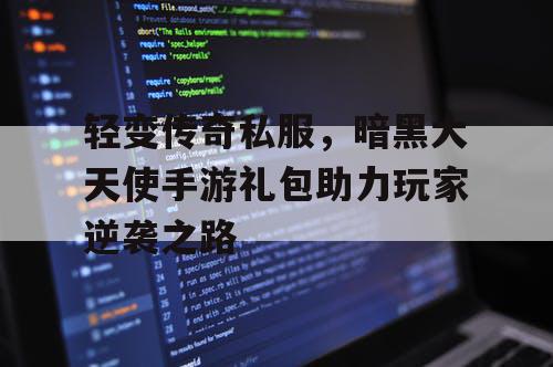 轻变传奇私服，暗黑大天使手游礼包助力玩家逆袭之路
