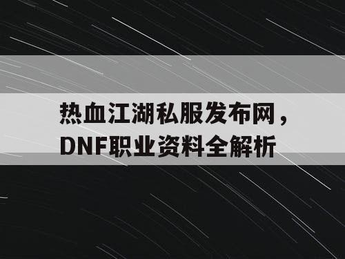 热血江湖私服发布网,DNF职业资料全解析 热血江湖私服发布网,DNF职业资料全解析