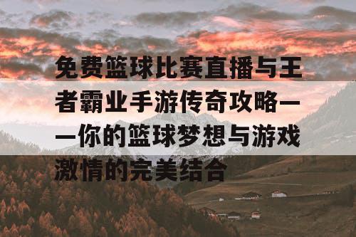 免费篮球比赛直播与王者霸业手游传奇攻略——你的篮球梦想与游戏激情的完美结合 免费篮球比赛直播与王者霸业手游传奇攻略——你的篮球梦想与游戏激情的完美结合