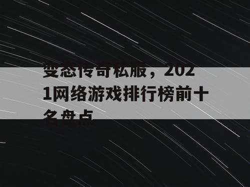 变态传奇私服,2021网络游戏排行榜前十名盘点 变态传奇私服,2021网络游戏排行榜前十名盘点
