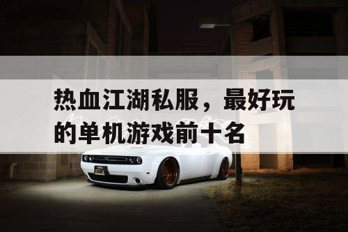 热血江湖私服，最好玩的单机游戏前十名