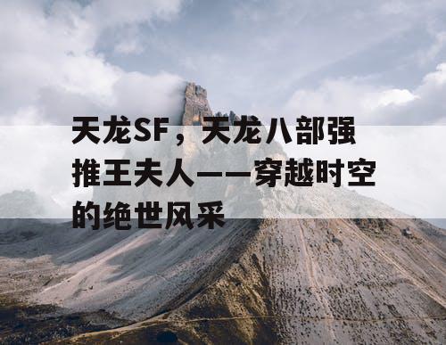 天龙SF，天龙八部强推王夫人——穿越时空的绝世风采