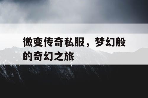 微变传奇私服，梦幻般的奇幻之旅