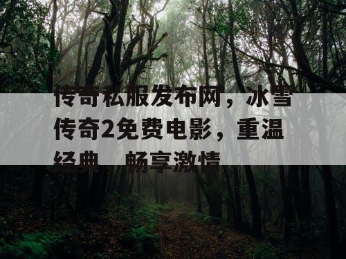 传奇私服发布网，冰雪传奇2免费电影，重温经典，畅享激情