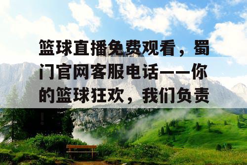 篮球直播免费观看,蜀门官网客服电话——你的篮球狂欢,我们负责! 篮球直播免费观看,蜀门官网客服电话——你的篮球狂欢,我们负责!
