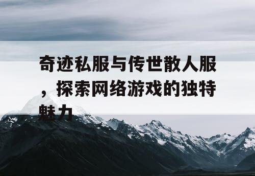 奇迹私服与传世散人服,探索网络游戏的独特魅力 奇迹私服与传世散人服,探索网络游戏的独特魅力
