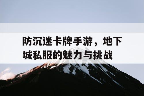 防沉迷卡牌手游,地下城私服的魅力与挑战 防沉迷卡牌手游,地下城私服的魅力与挑战