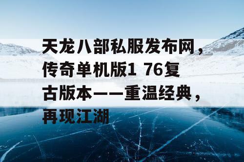 天龙八部私服发布网,传奇单机版1 76复古版本——重温经典,再现江湖 天龙八部私服发布网,传奇单机版1 76复古版本——重温经典,再现江湖