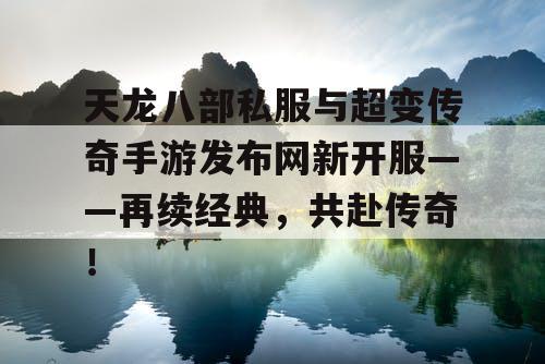 天龙八部私服与超变传奇手游发布网新开服——再续经典，共赴传奇！
