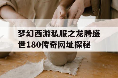 梦幻西游私服之龙腾盛世180传奇网址探秘 梦幻西游私服之龙腾盛世180传奇网址探秘