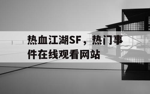 热血江湖SF,热门事件在线观看网站 热血江湖SF,热门事件在线观看网站