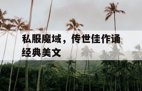 私服魔域，传世佳作诵经典美文
