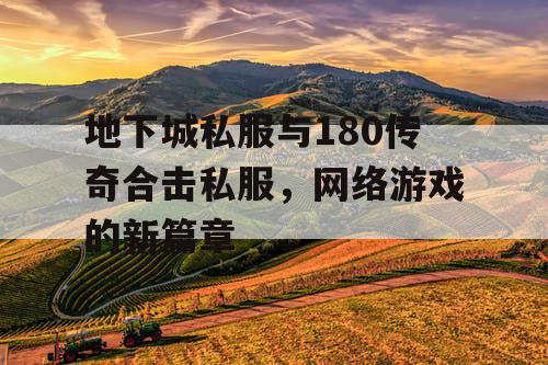 地下城私服与180传奇合击私服，网络游戏的新篇章