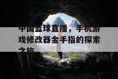中国篮球直播，手机游戏修改器金手指的探索之旅