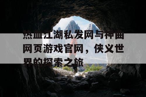 热血江湖私发网与神曲网页游戏官网，侠义世界的探索之旅