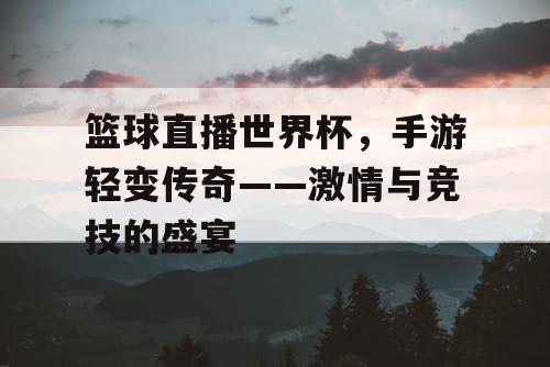 篮球直播世界杯，手游轻变传奇——激情与竞技的盛宴