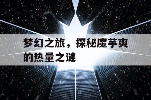 梦幻之旅，探秘魔芋爽的热量之谜