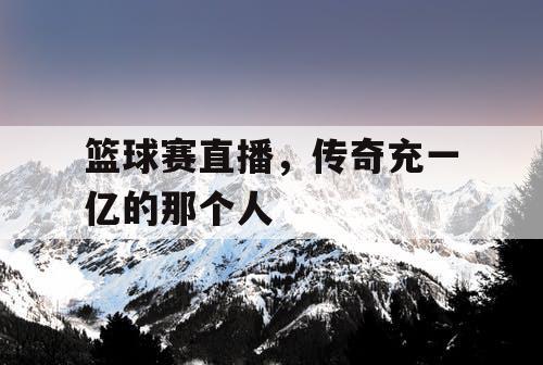 篮球赛直播，传奇充一亿的那个人
