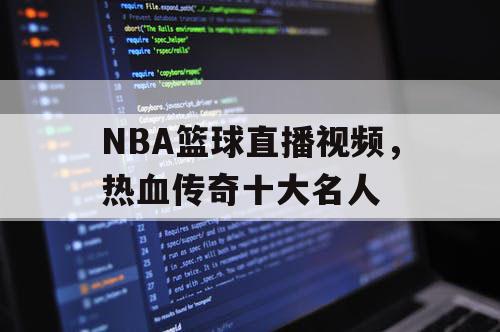NBA篮球直播视频,热血传奇十大名人 NBA篮球直播视频,热血传奇十大名人