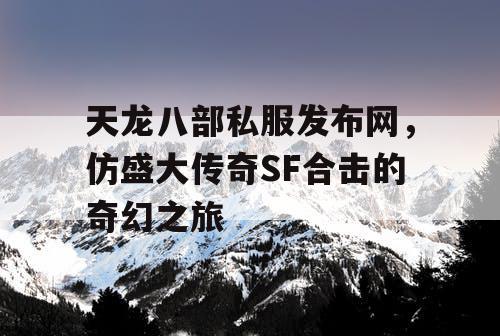 天龙八部私服发布网，仿盛大传奇SF合击的奇幻之旅