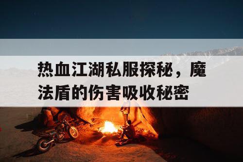 热血江湖私服探秘,魔法盾的伤害吸收秘密 热血江湖私服探秘,魔法盾的伤害吸收秘密