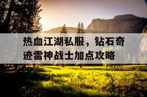 热血江湖私服,钻石奇迹雷神战士加点攻略 热血江湖私服,钻石奇迹雷神战士加点攻略