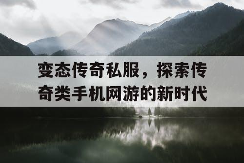 变态传奇私服，探索传奇类手机网游的新时代