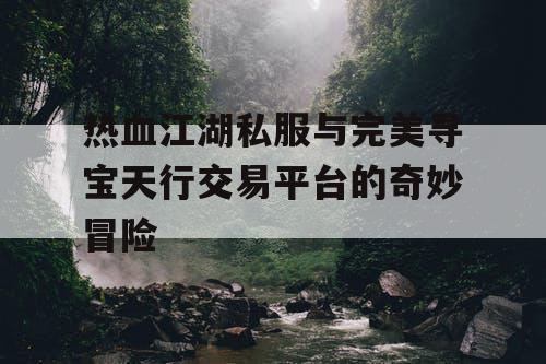 热血江湖私服与完美寻宝天行交易平台的奇妙冒险