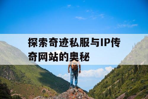 探索奇迹私服与IP传奇网站的奥秘 探索奇迹私服与IP传奇网站的奥秘