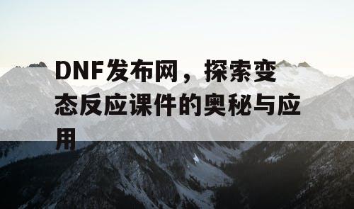 DNF发布网,探索变态反应课件的奥秘与应用 DNF发布网,探索变态反应课件的奥秘与应用