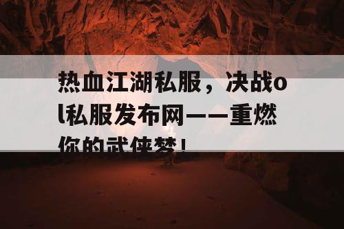 热血江湖私服,决战ol私服发布网——重燃你的武侠梦! 热血江湖私服,决战ol私服发布网——重燃你的武侠梦!