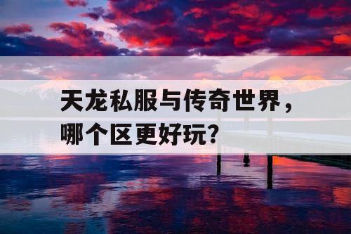 天龙私服与传奇世界,哪个区更好玩? 天龙私服与传奇世界,哪个区更好玩?