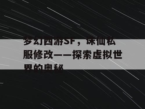 梦幻西游SF,诛仙私服修改——探索虚拟世界的奥秘 梦幻西游SF,诛仙私服修改——探索虚拟世界的奥秘