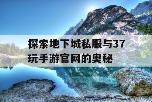 探索地下城私服与37玩手游官网的奥秘