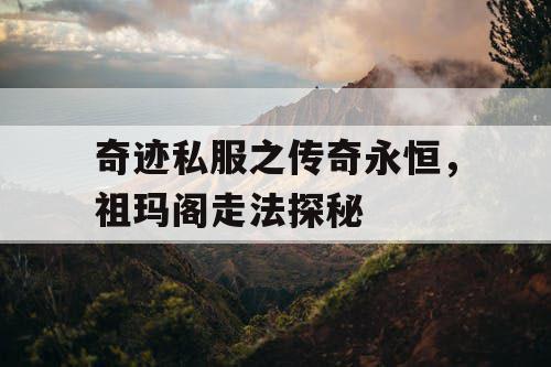 奇迹私服之传奇永恒，祖玛阁走法探秘