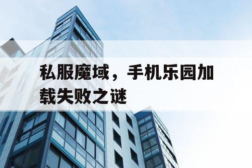 私服魔域，手机乐园加载失败之谜