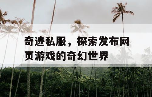 奇迹私服,探索发布网页游戏的奇幻世界 奇迹私服,探索发布网页游戏的奇幻世界