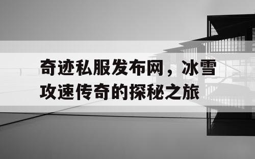 奇迹私服发布网，冰雪攻速传奇的探秘之旅