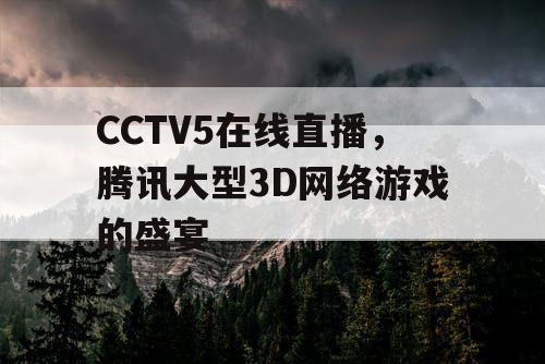 CCTV5在线直播,腾讯大型3D网络游戏的盛宴 CCTV5在线直播,腾讯大型3D网络游戏的盛宴