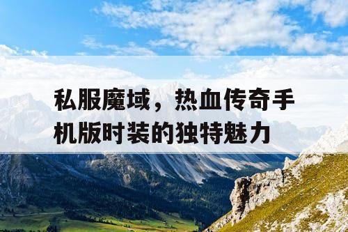 私服魔域，热血传奇手机版时装的独特魅力