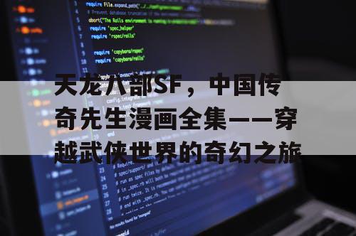 天龙八部SF，中国传奇先生漫画全集——穿越武侠世界的奇幻之旅