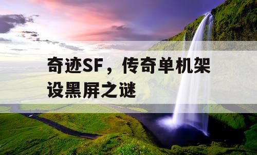 奇迹SF,传奇单机架设黑屏之谜 奇迹SF,传奇单机架设黑屏之谜