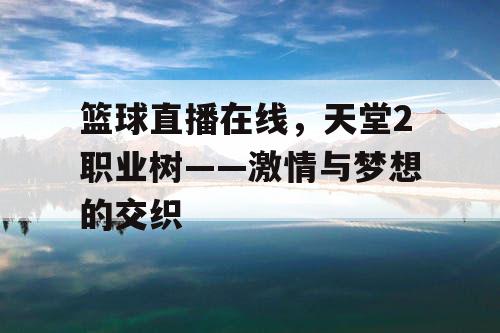 篮球直播在线,天堂2职业树——激情与梦想的交织 篮球直播在线,天堂2职业树——激情与梦想的交织