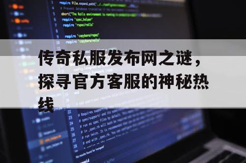 传奇私服发布网之谜,探寻官方客服的神秘热线 传奇私服发布网之谜,探寻官方客服的神秘热线