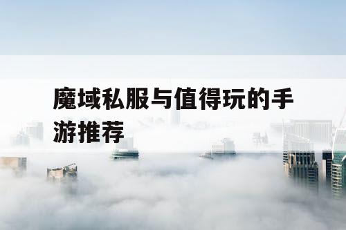 魔域私服与值得玩的手游推荐