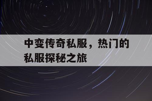 中变传奇私服，热门的私服探秘之旅