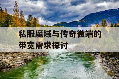 私服魔域与传奇微端的带宽需求探讨 私服魔域与传奇微端的带宽需求探讨