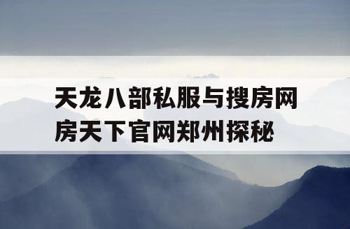 天龙八部私服与搜房网房天下官网郑州探秘 天龙八部私服与搜房网房天下官网郑州探秘