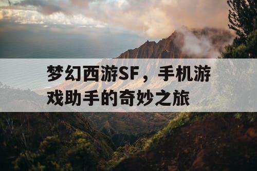 梦幻西游SF,手机游戏助手的奇妙之旅 梦幻西游SF,手机游戏助手的奇妙之旅